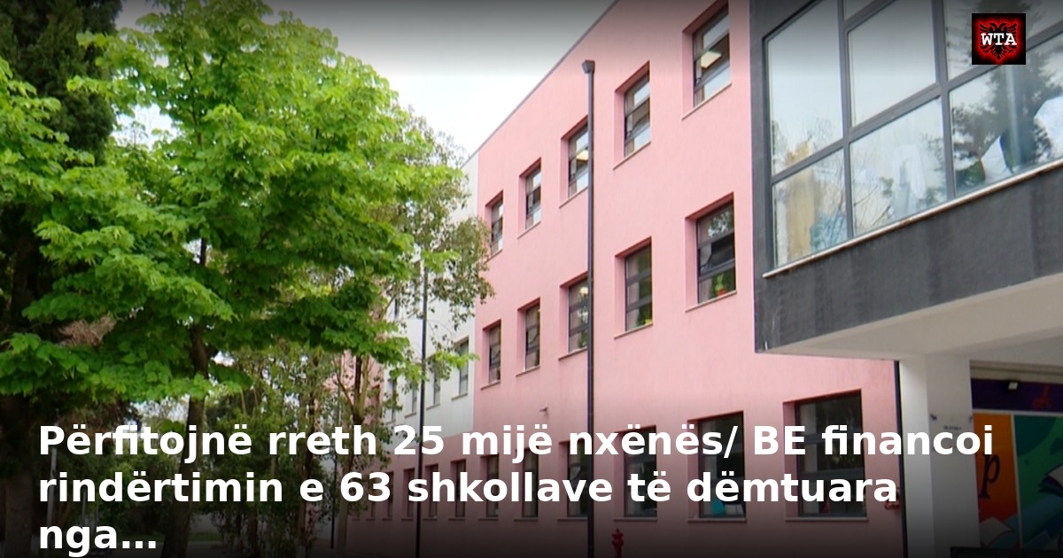 Përfitojnë rreth 25 mijë nxënës/ BE financoi rindërtimin e 63 shkollave të dëmtuara nga…