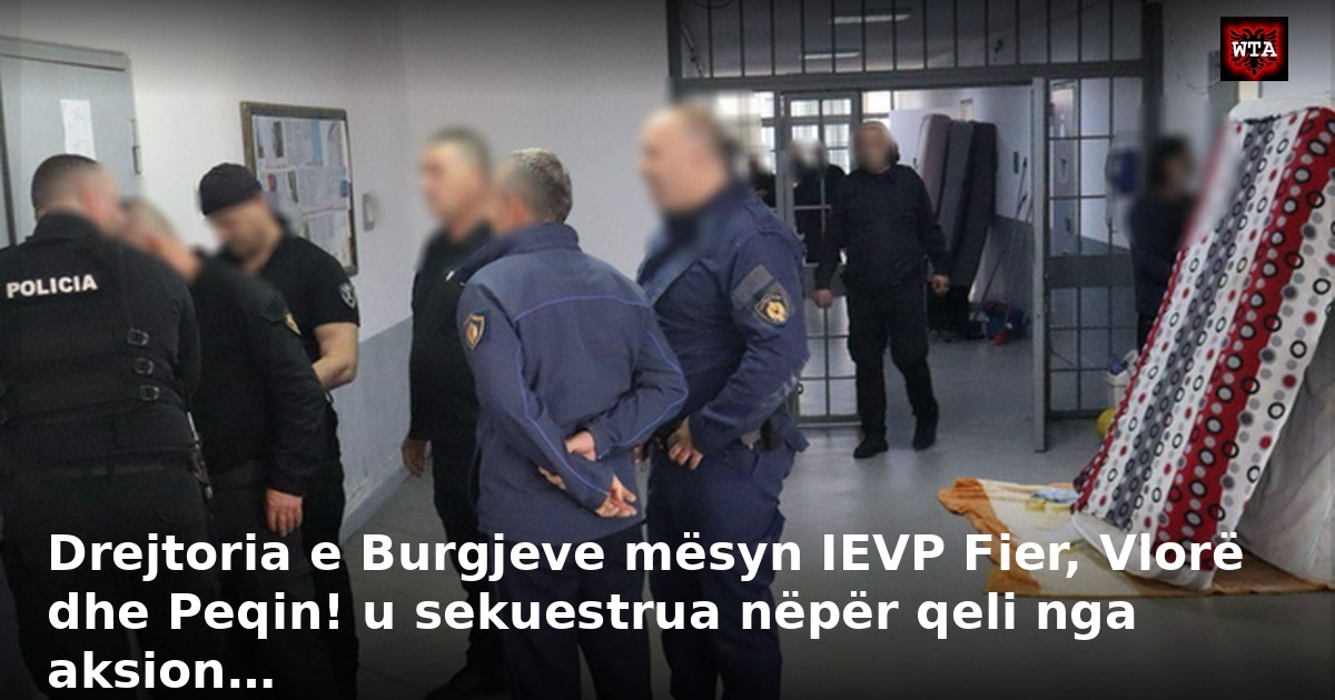Drejtoria e Burgjeve mësyn IEVP Fier, Vlorë dhe Peqin! u sekuestrua nëpër qeli nga aksion…
