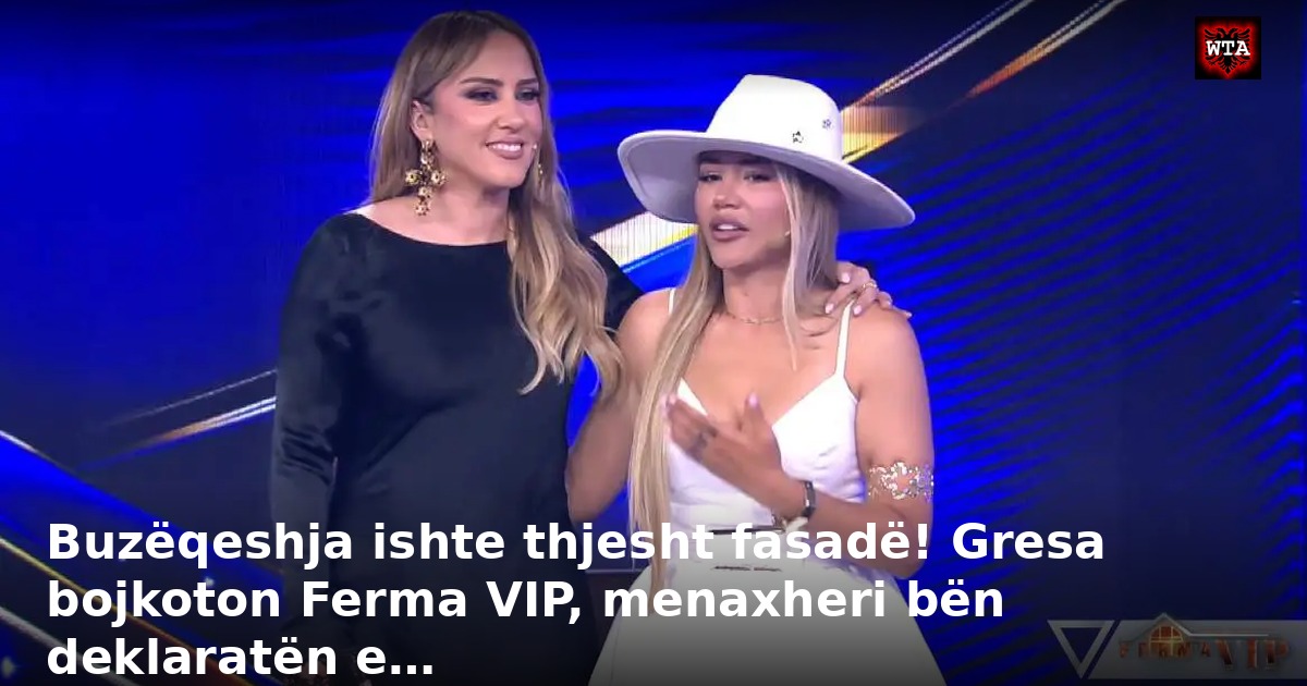 Buzëqeshja ishte thjesht fasadë! Gresa bojkoton Ferma VIP, menaxheri bën deklaratën e…