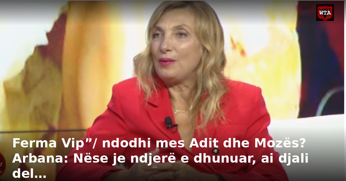 Ferma Vip”/ ndodhi mes Adit dhe Mozës? Arbana: Nëse je ndjerë e dhunuar, ai djali del…