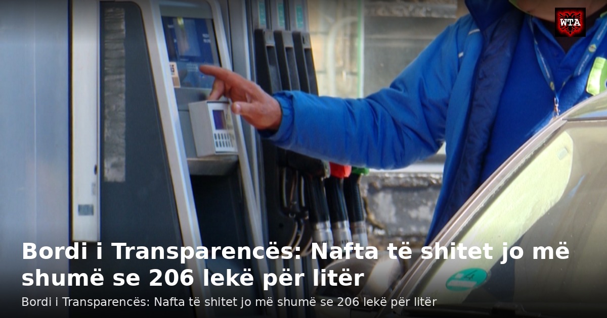 Bordi i Transparencës: Nafta të shitet jo më shumë se 206 lekë për litër