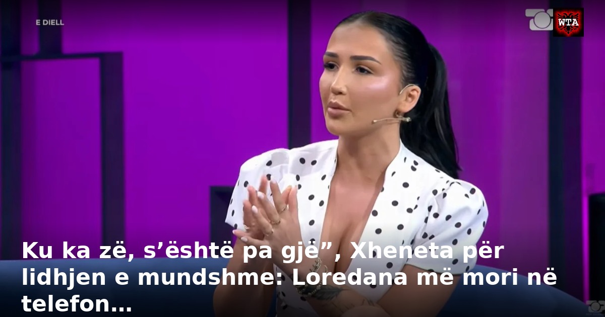 Ku ka zë, s’është pa gjë”, Xheneta për lidhjen e mundshme: Loredana më mori në telefon…