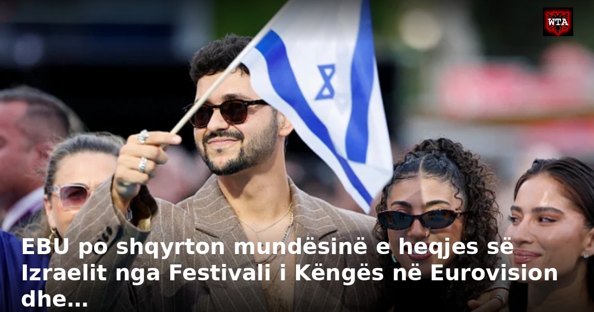EBU po shqyrton mundësinë e heqjes së Izraelit nga Festivali i Këngës në Eurovision dhe…