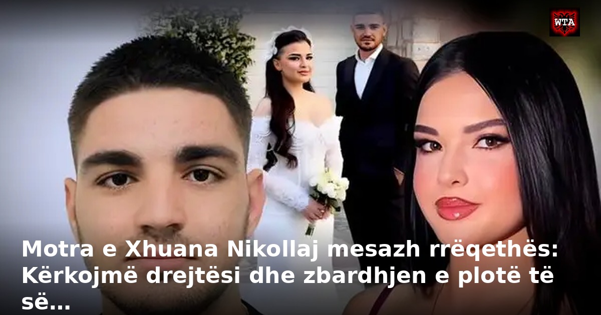 Motra e Xhuana Nikollaj mesazh rrëqethës: Kërkojmë drejtësi dhe zbardhjen e plotë të së…