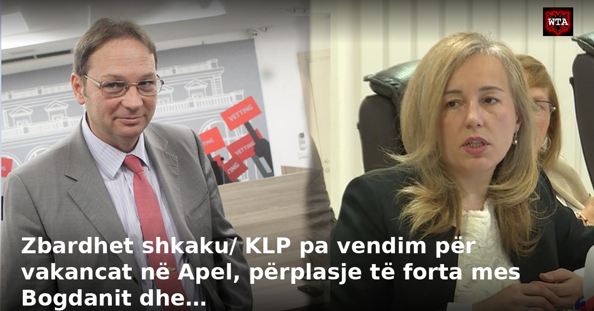 Zbardhet shkaku/ KLP pa vendim për vakancat në Apel, përplasje të forta mes Bogdanit dhe…