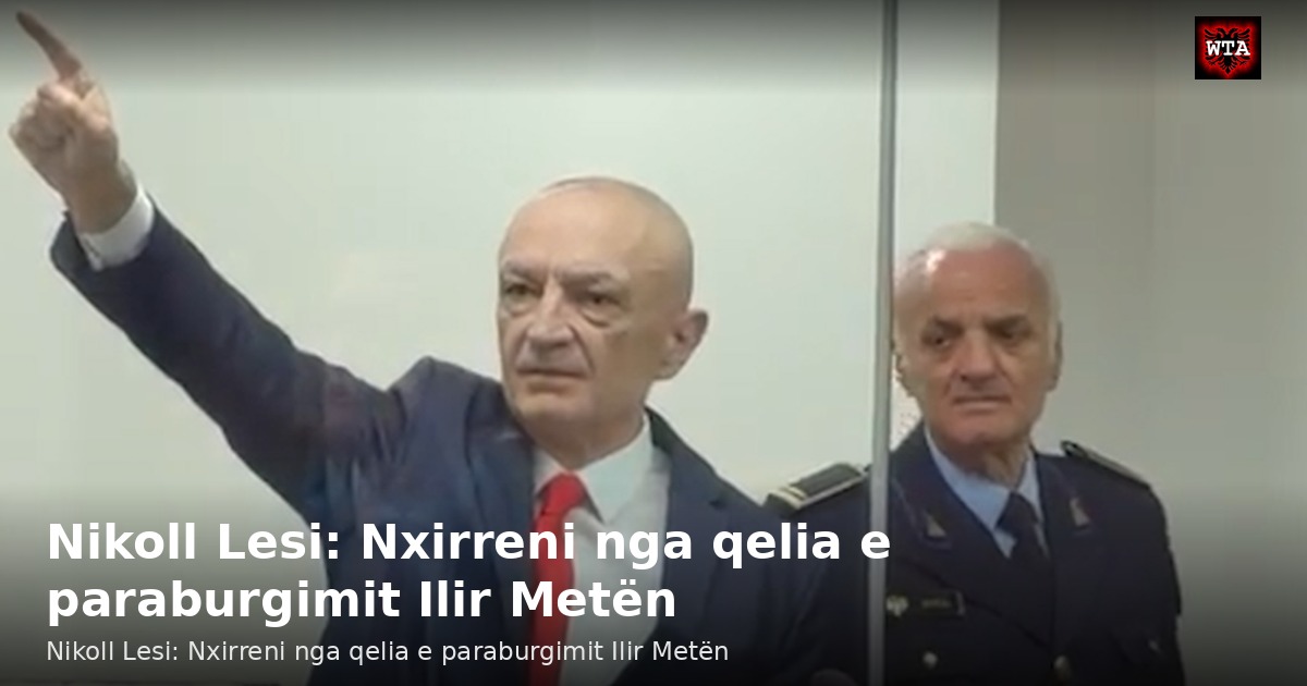 Nikoll Lesi: Nxirreni nga qelia e paraburgimit Ilir Metën