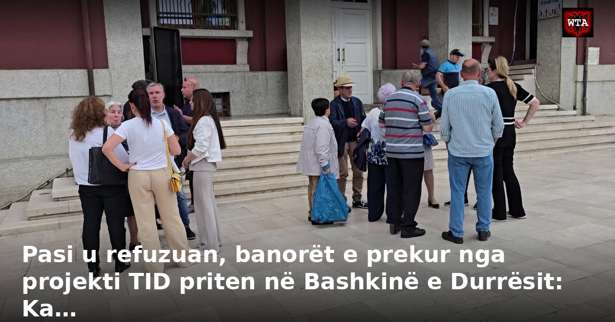 Pasi u refuzuan, banorët e prekur nga projekti TID priten në Bashkinë e Durrësit: Ka…