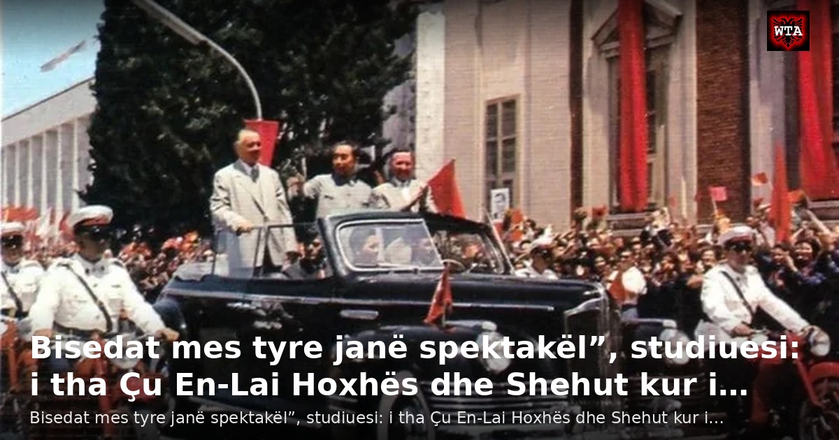 Bisedat mes tyre janë spektakël”, studiuesi: i tha Çu En-Lai Hoxhës dhe Shehut kur i…