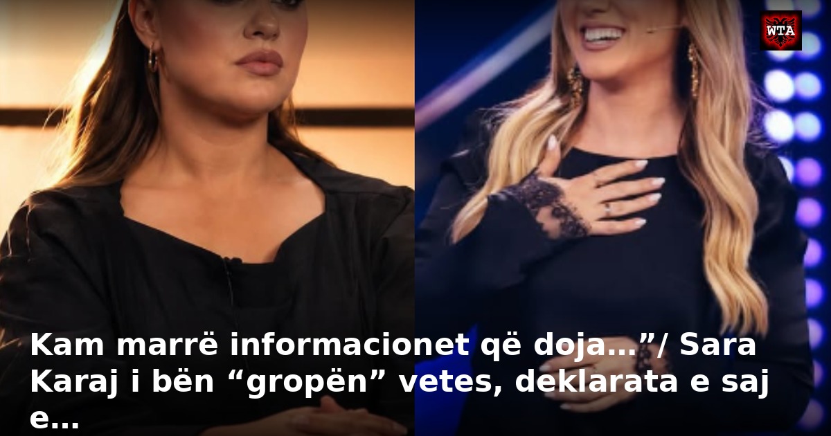 Kam marrë informacionet që doja…”/ Sara Karaj i bën “gropën” vetes, deklarata e saj e…