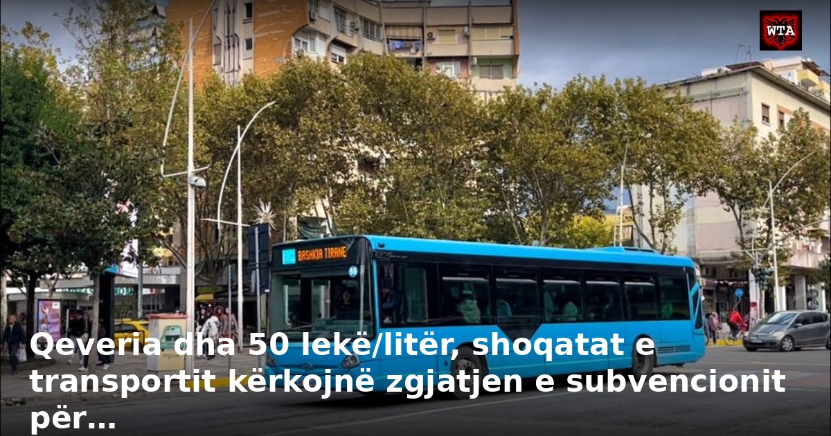 Qeveria dha 50 lekë/litër, shoqatat e transportit kërkojnë zgjatjen e subvencionit për…