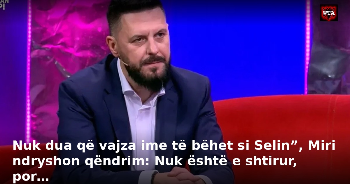 Nuk dua që vajza ime të bëhet si Selin”, Miri ndryshon qëndrim: Nuk është e shtirur, por…