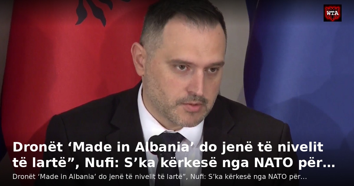 Dronët ‘Made in Albania’ do jenë të nivelit të lartë”, Nufi: S’ka kërkesë nga NATO për…