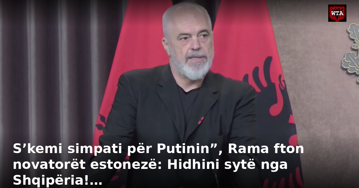 S’kemi simpati për Putinin”, Rama fton novatorët estonezë: Hidhini sytë nga Shqipëria!…