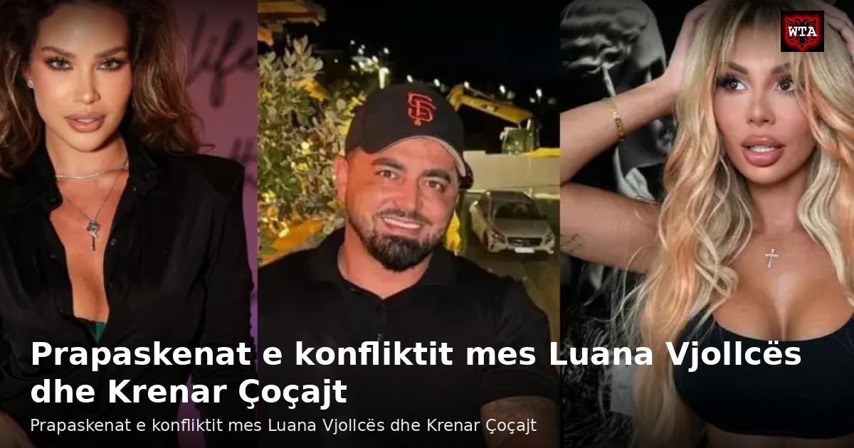 Prapaskenat e konfliktit mes Luana Vjollcës dhe Krenar Çoçajt