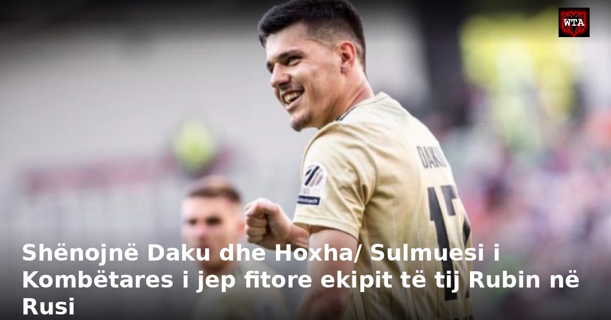 Shënojnë Daku dhe Hoxha/ Sulmuesi i Kombëtares i jep fitore ekipit të tij Rubin në Rusi