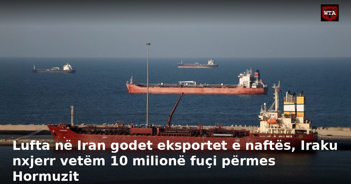Lufta në Iran godet eksportet e naftës, Iraku nxjerr vetëm 10 milionë fuçi përmes Hormuzit