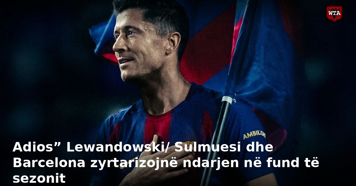Adios” Lewandowski/ Sulmuesi dhe Barcelona zyrtarizojnë ndarjen në fund të sezonit