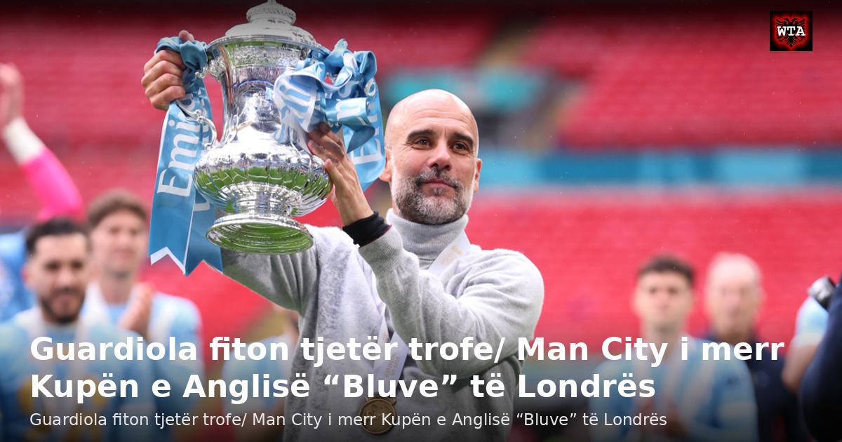 Guardiola fiton tjetër trofe/ Man City i merr Kupën e Anglisë “Bluve” të Londrës