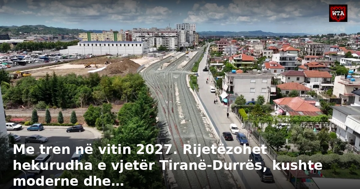 Me tren në vitin 2027. Rijetëzohet hekurudha e vjetër Tiranë-Durrës, kushte moderne dhe…