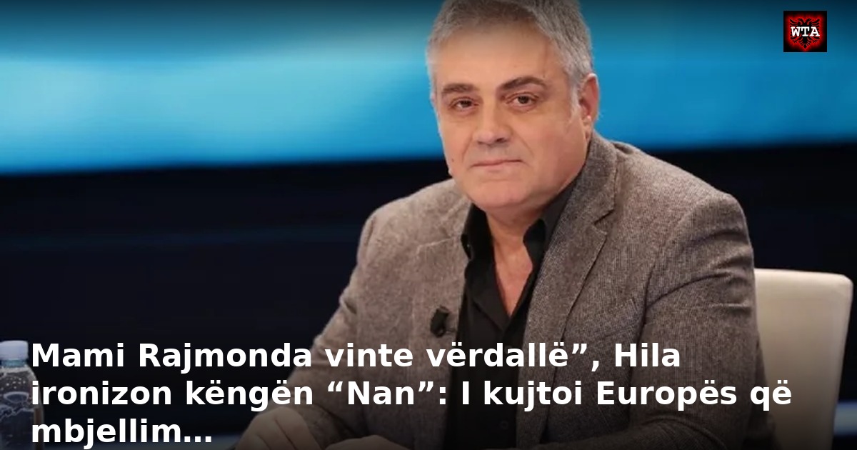 Mami Rajmonda vinte vërdallë”, Hila ironizon këngën “Nan”: I kujtoi Europës që mbjellim…