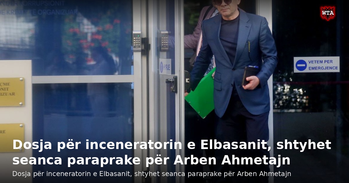 Dosja për inceneratorin e Elbasanit, shtyhet seanca paraprake për Arben Ahmetajn