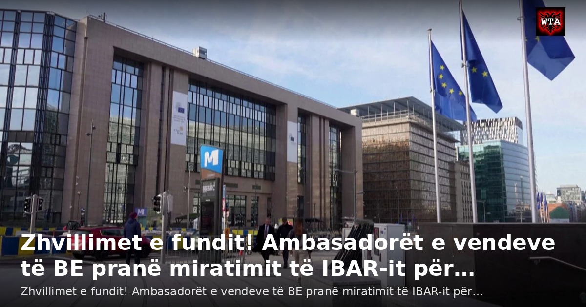 Zhvillimet e fundit! Ambasadorët e vendeve të BE pranë miratimit të IBAR-it për…