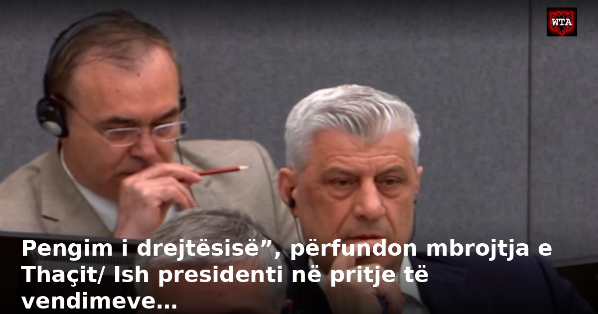 Pengim i drejtësisë”, përfundon mbrojtja e Thaçit/ Ish presidenti në pritje të vendimeve…