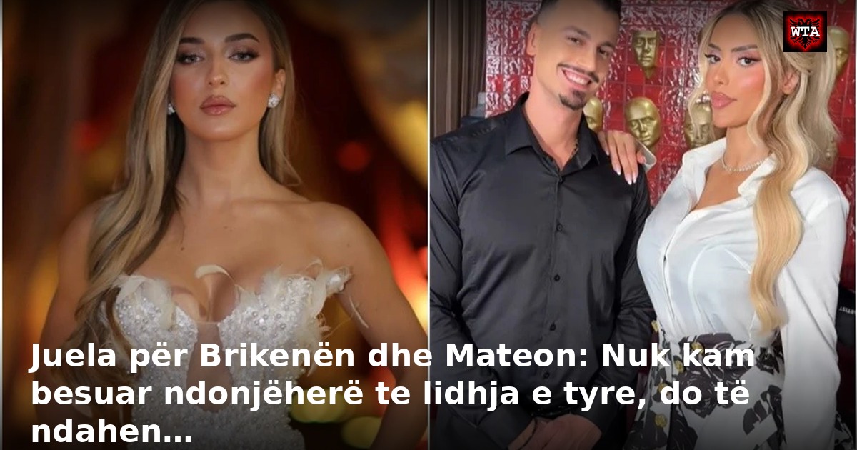 Juela për Brikenën dhe Mateon: Nuk kam besuar ndonjëherë te lidhja e tyre, do të ndahen…