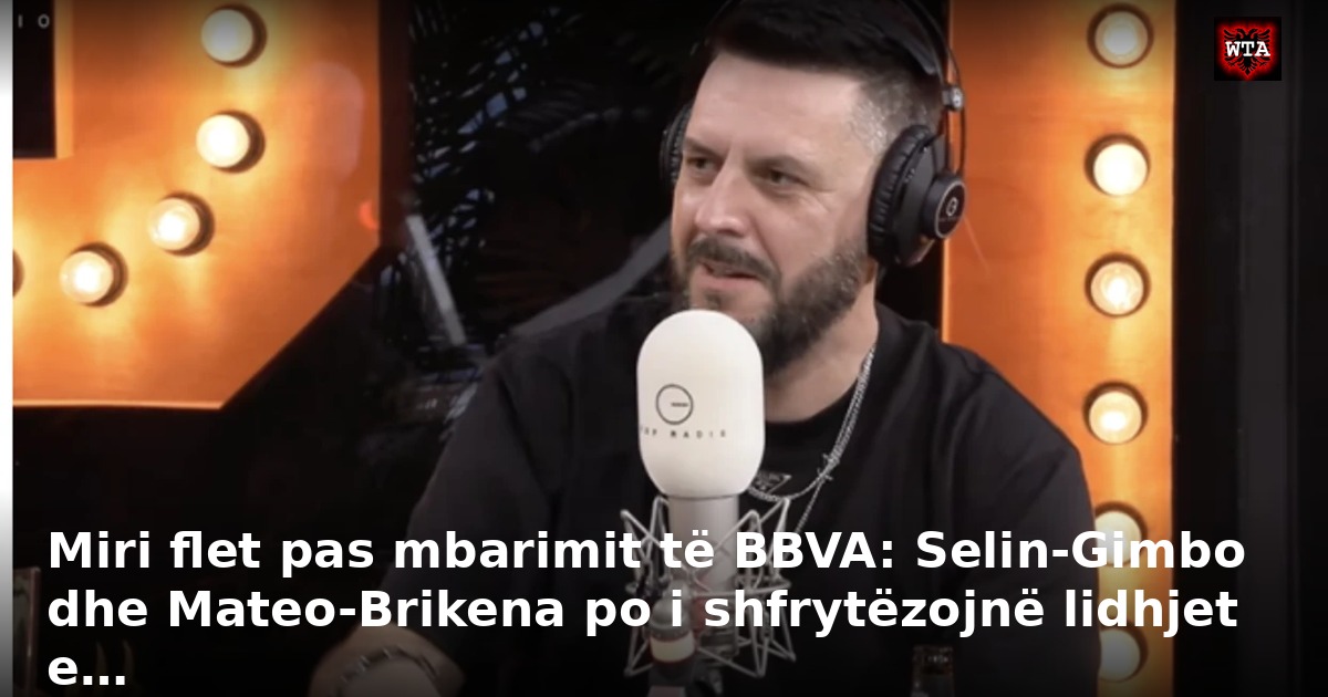 Miri flet pas mbarimit të BBVA: Selin-Gimbo dhe Mateo-Brikena po i shfrytëzojnë lidhjet e…