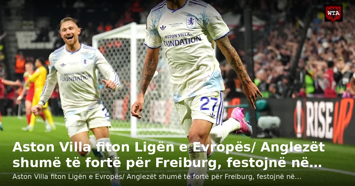 Aston Villa fiton Ligën e Evropës/ Anglezët shumë të fortë për Freiburg, festojnë në…