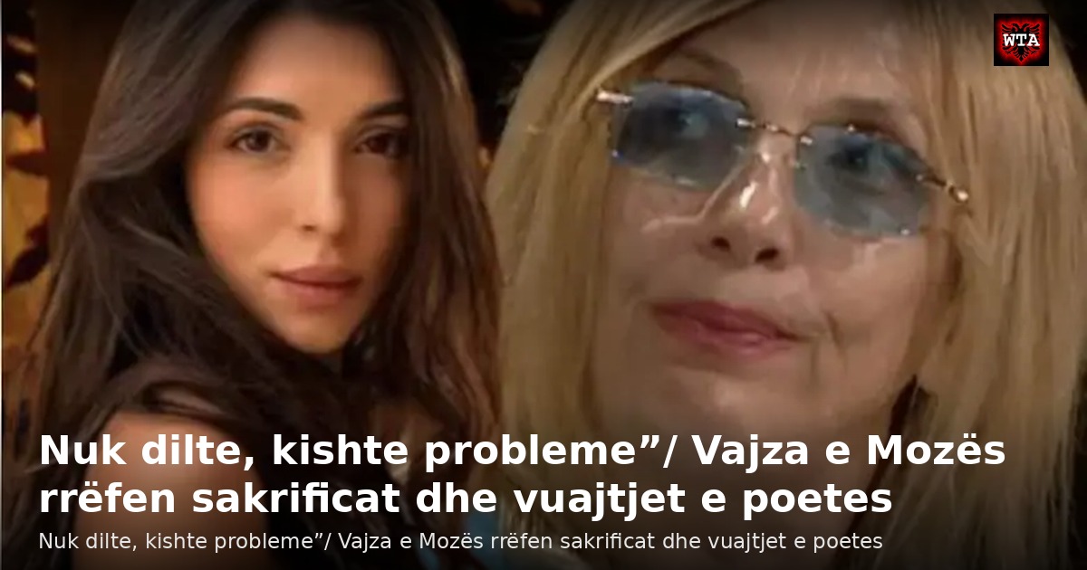 Nuk dilte, kishte probleme”/ Vajza e Mozës rrëfen sakrificat dhe vuajtjet e poetes