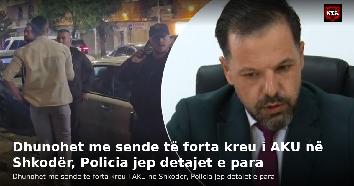 Dhunohet me sende të forta kreu i AKU në Shkodër, Policia jep detajet e para