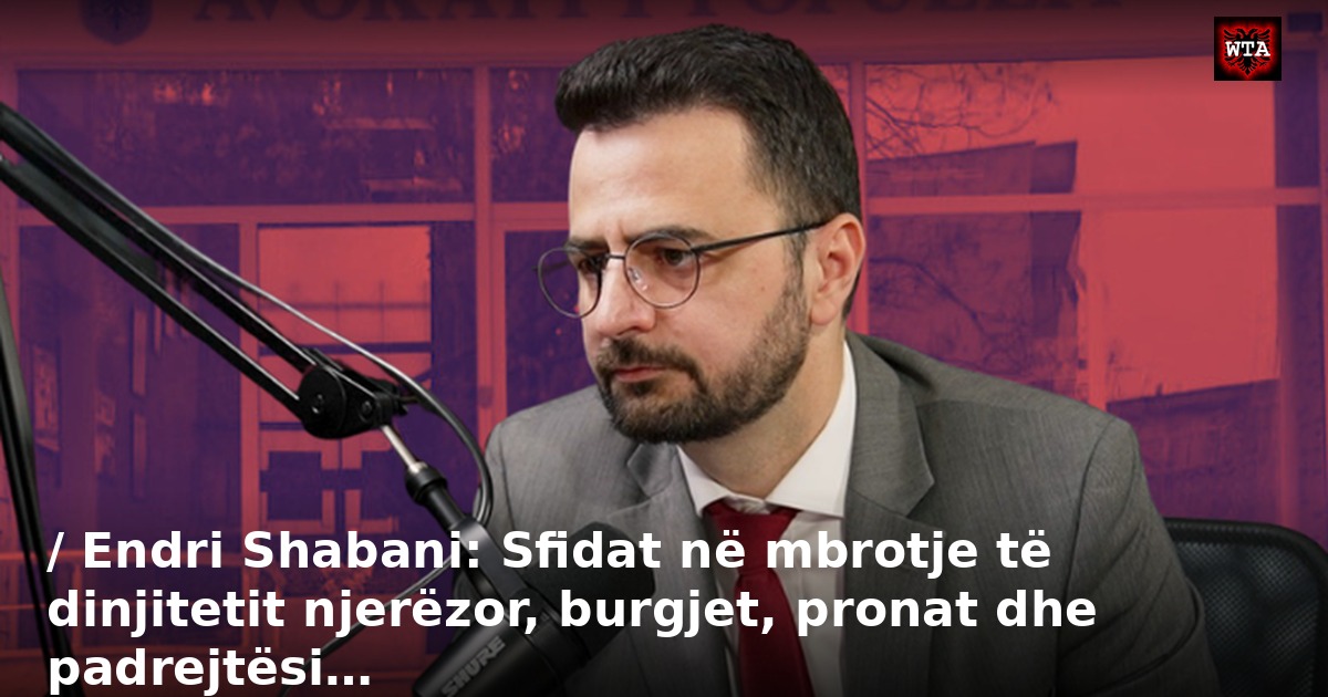 / Endri Shabani: Sfidat në mbrotje të dinjitetit njerëzor, burgjet, pronat dhe padrejtësi…