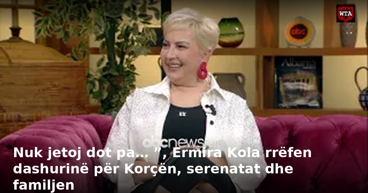 Nuk jetoj dot pa… ”, Ermira Kola rrëfen dashurinë për Korçën, serenatat dhe familjen