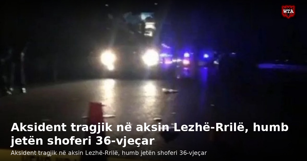 Aksident tragjik në aksin Lezhë-Rrilë, humb jetën shoferi 36-vjeçar