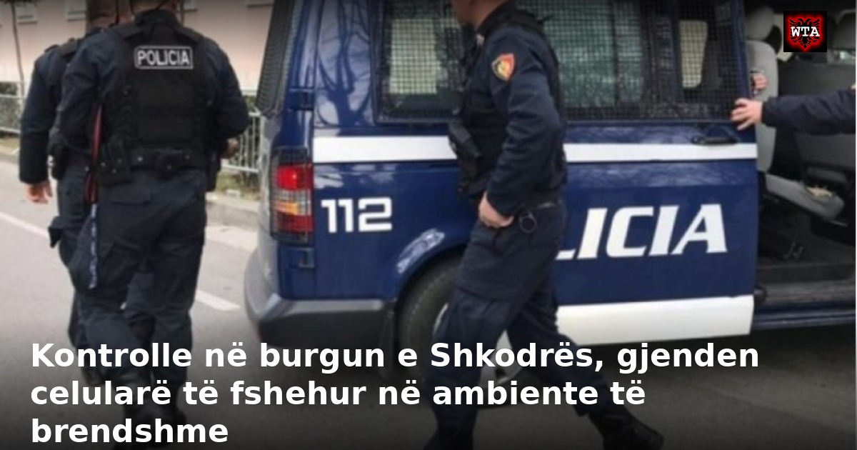 Kontrolle në burgun e Shkodrës, gjenden celularë të fshehur në ambiente të brendshme