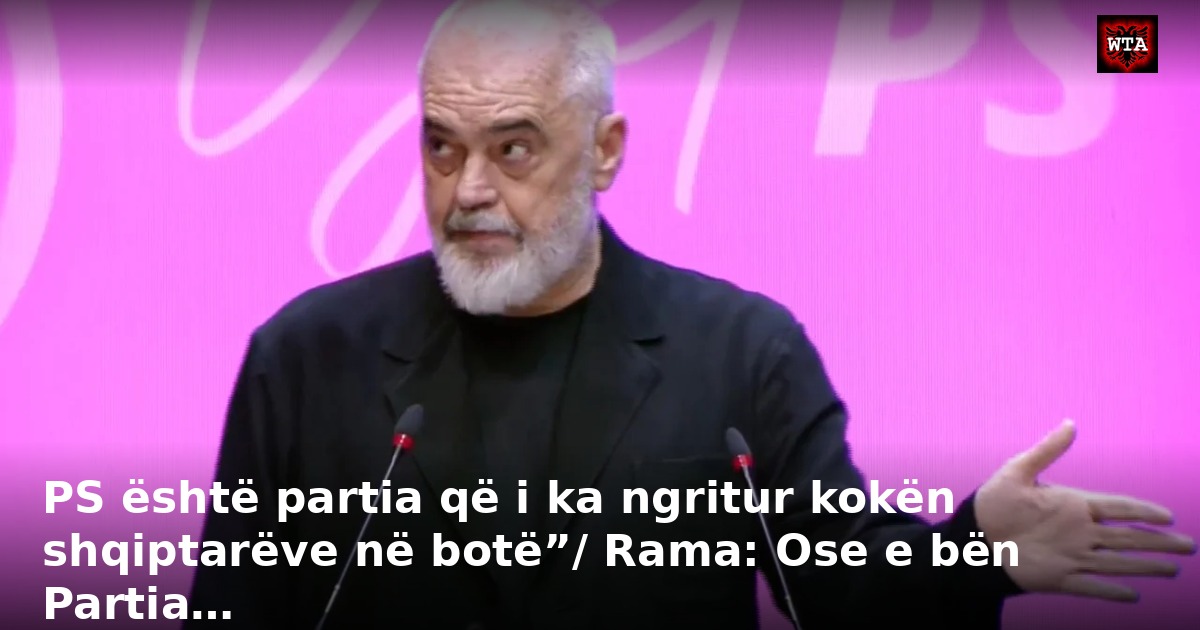 PS është partia që i ka ngritur kokën shqiptarëve në botë”/ Rama: Ose e bën Partia…