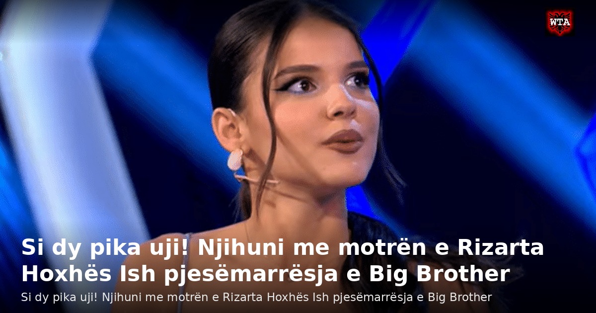 Si dy pika uji! Njihuni me motrën e Rizarta Hoxhës Ish pjesëmarrësja e Big Brother