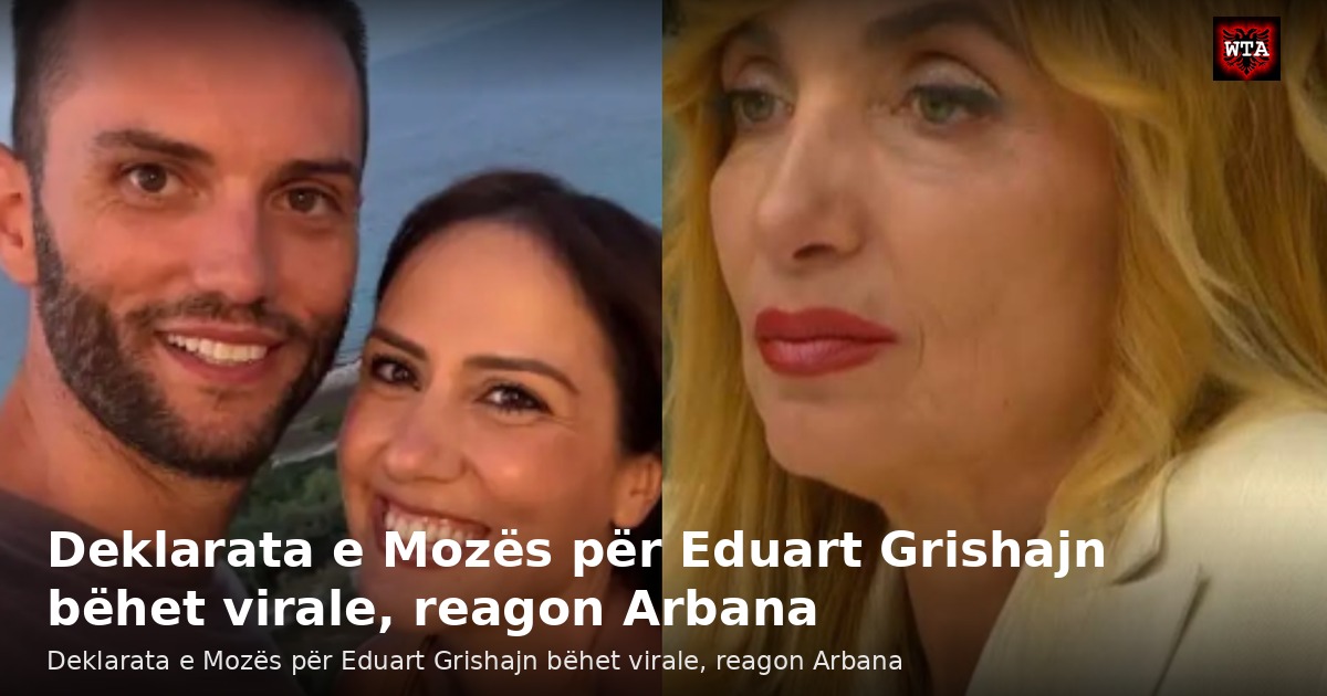 Deklarata e Mozës për Eduart Grishajn bëhet virale, reagon Arbana