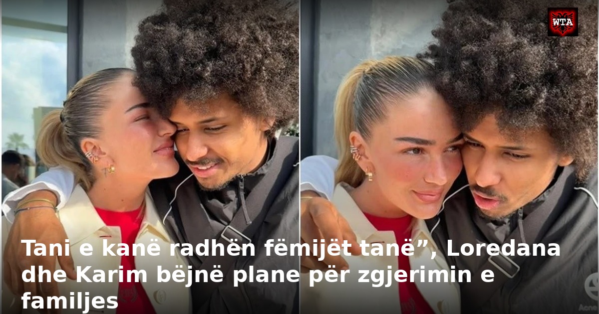 Tani e kanë radhën fëmijët tanë”, Loredana dhe Karim bëjnë plane për zgjerimin e familjes