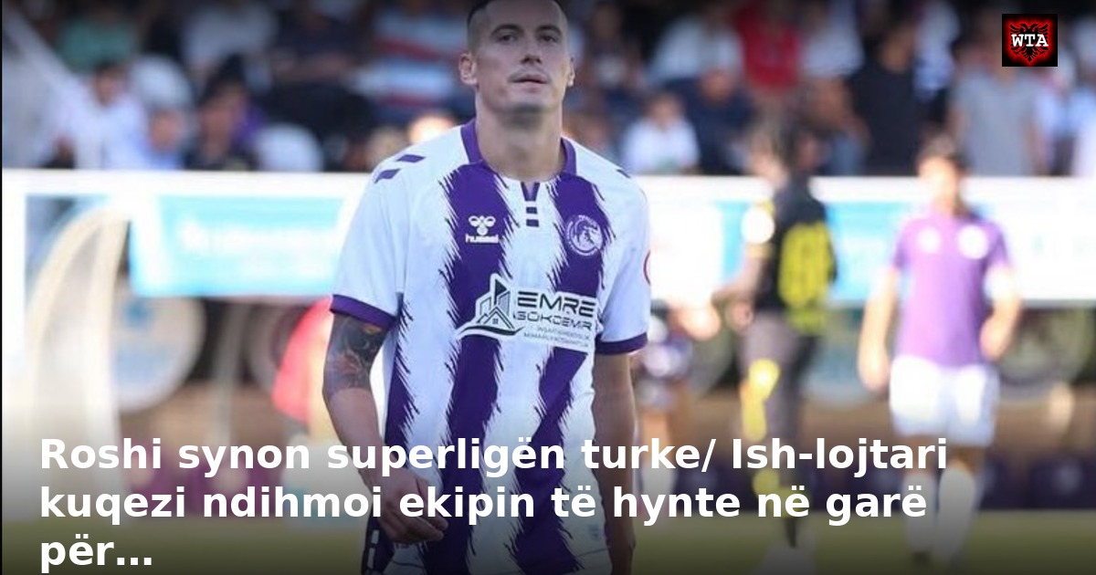 Roshi synon superligën turke/ Ish-lojtari kuqezi ndihmoi ekipin të hynte në garë për…