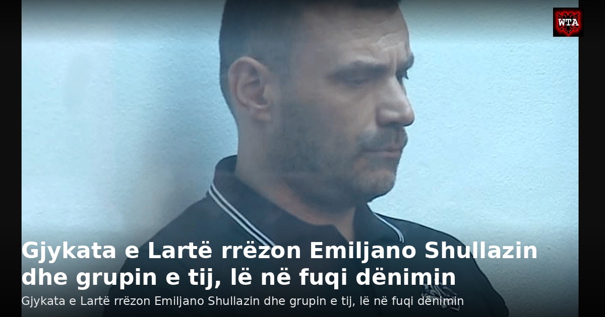 Gjykata e Lartë rrëzon Emiljano Shullazin dhe grupin e tij, lë në fuqi dënimin