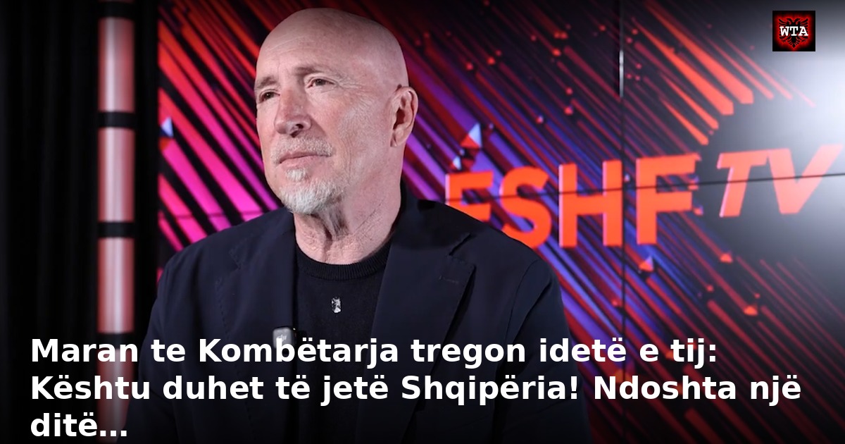 Maran te Kombëtarja tregon idetë e tij: Kështu duhet të jetë Shqipëria! Ndoshta një ditë…