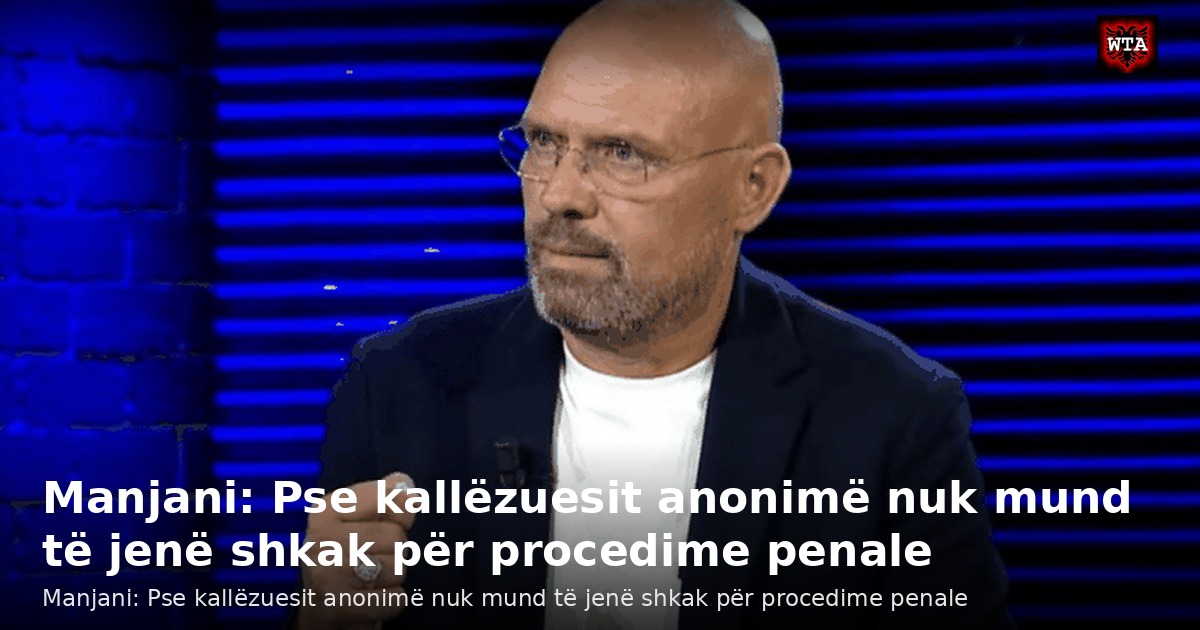 Manjani: Pse kallëzuesit anonimë nuk mund të jenë shkak për procedime penale