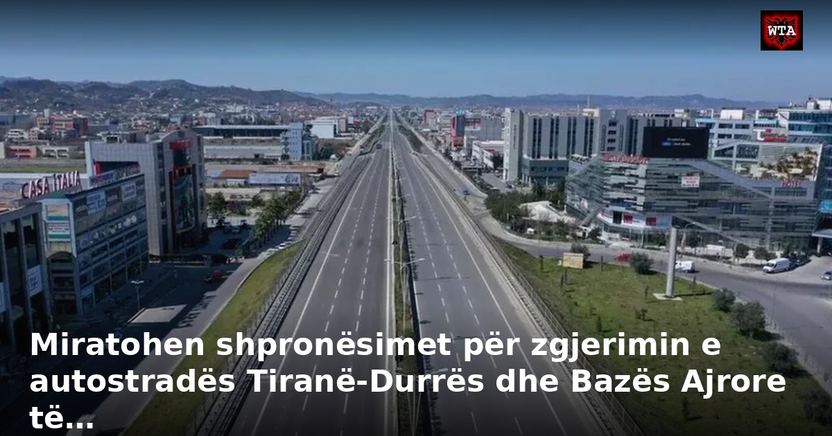 Miratohen shpronësimet për zgjerimin e autostradës Tiranë-Durrës dhe Bazës Ajrore të…