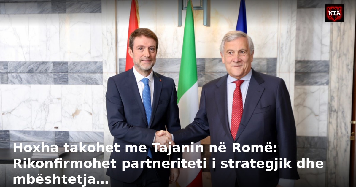 Hoxha takohet me Tajanin në Romë: Rikonfirmohet partneriteti i strategjik dhe mbështetja…