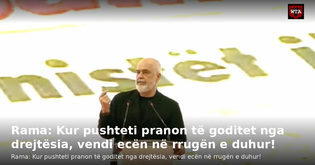 Rama: Kur pushteti pranon të goditet nga drejtësia, vendi ecën në rrugën e duhur!