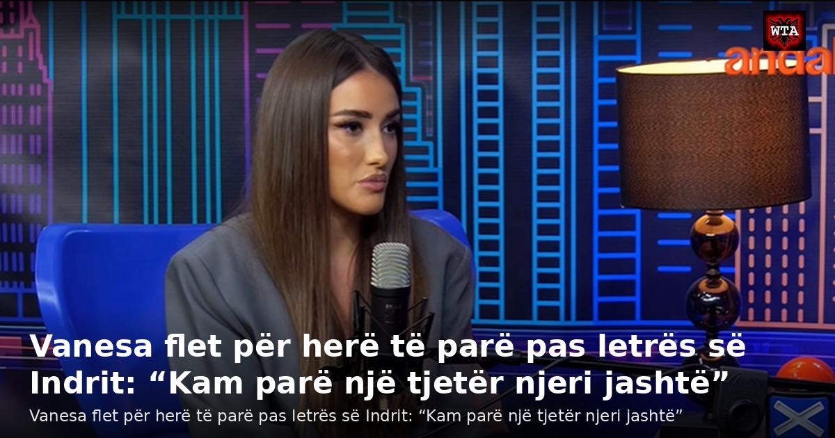 Vanesa flet për herë të parë pas letrës së Indrit: “Kam parë një tjetër njeri jashtë”