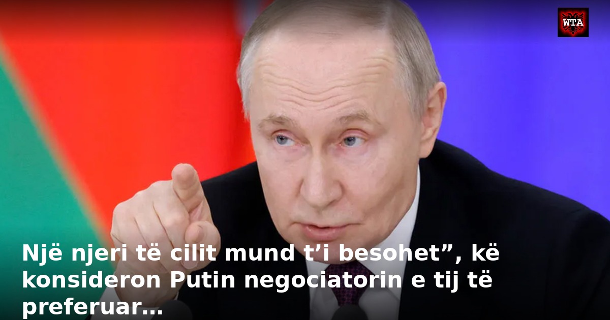 Një njeri të cilit mund t’i besohet”, kë konsideron Putin negociatorin e tij të preferuar…