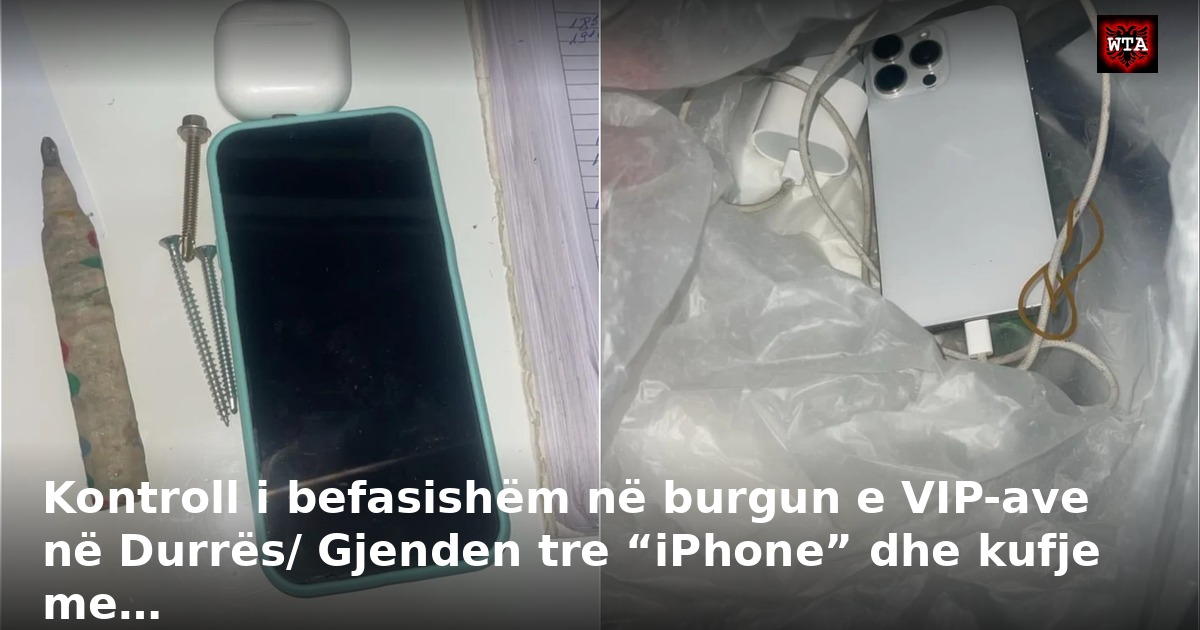 Kontroll i befasishëm në burgun e VIP-ave në Durrës/ Gjenden tre “iPhone” dhe kufje me…